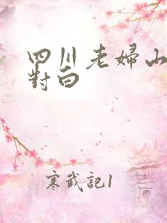 四川老妇山边性对白