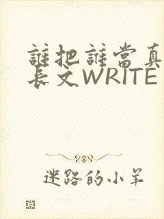 谁把谁当真肉车长文WRITE AS
