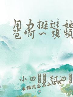 用力挺进她的花苞啊～视频