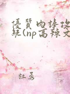 优质肉棒攻略系统(np高辣文)