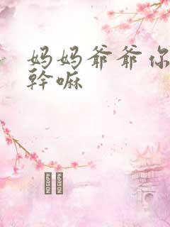 妈妈爷爷你们在干嘛