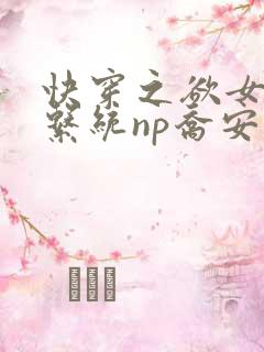 快穿之欲女养成系统np乔安娜