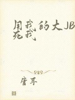 用我的大JBC死我