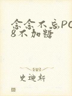 念念不忘PO18不加糖