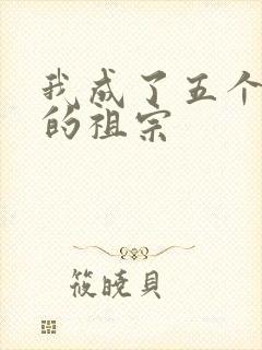 我成了五个大佬的祖宗