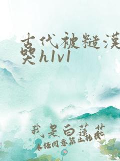 古代被糙汉被禽哭h1v1