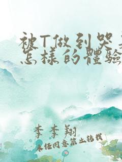 被T做到哭是种怎样的体验知乎