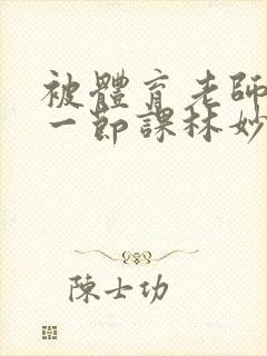 被体育老师c了一节课林妙妙