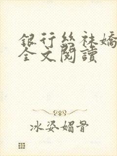 银行丝袜娇妻3全文阅读