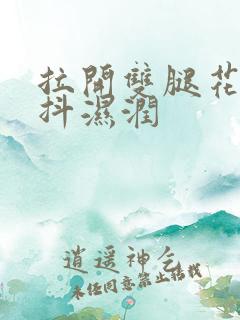 拉开双腿花蒂颤抖湿润