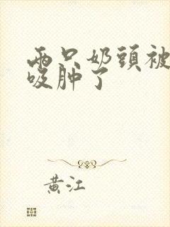 两只奶头被老头吸肿了