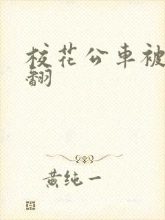 校花公车被强爽翻