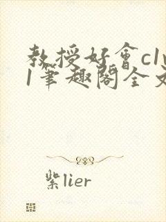 教授好会c1v1笔趣阁全文免费阅读下载