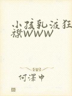 小孩乳液狂飙开襟WWW