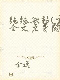 纯纯欲动(完整全文免费阅读)