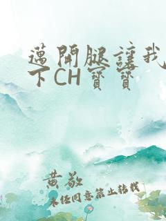 迈开腿让我尝一下CH宝宝