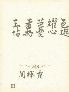 王者荣耀色禁网站无爱心遮挡