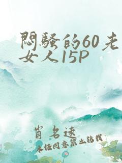 闷骚的60老熟女人15P