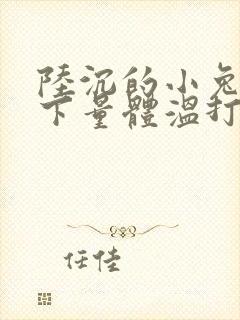 陆沉的小兔子趴下量体温打针