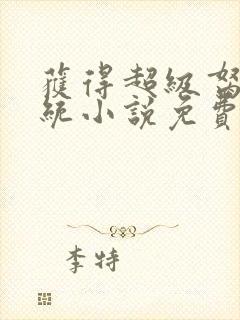 获得超级胬肉系统小说免费