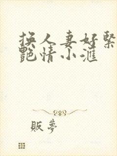 换人妻好紧4P艳情小汇