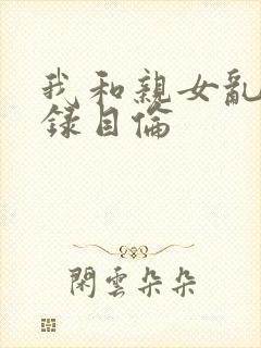 我和亲女乱小说录目伦