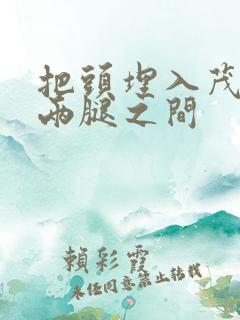 把头埋入茂密的两腿之间