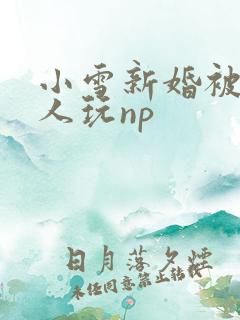 小雪新婚被全村人玩np