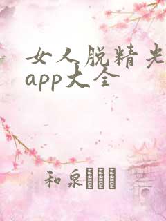 女人脱精光直播app大全