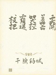 校霸哭着要学霸把遥控器关了