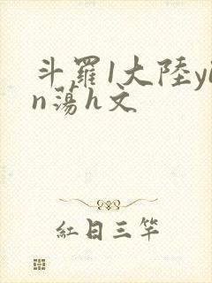 斗罗1大陆yin荡h文