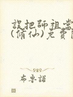 误把师祖当炉鼎(修仙)免费阅读