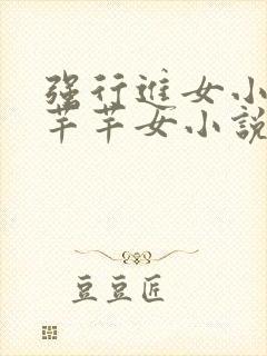 强行进女小姪夏芊芊女小说