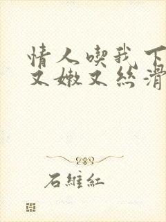 情人吃我下面说又嫩又丝滑