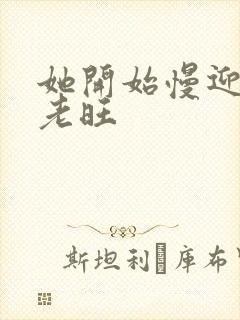 她开始慢迎迎合老旺