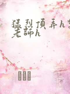 猛烈顶弄h禁欲老师h