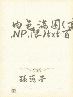 肉色满园(高H,NP,限)txt百度云
