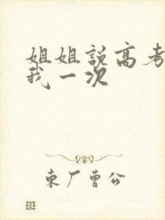 姐姐说高考前给我一次