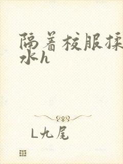 隔着校服揉h奶水h