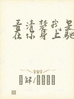 看清楚我是怎么在你身上驰骋