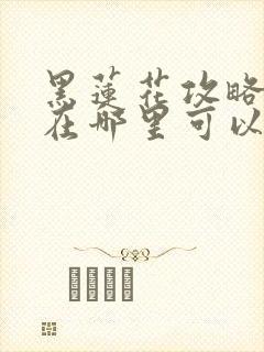 黑莲花攻略手册在哪里可以免费阅读