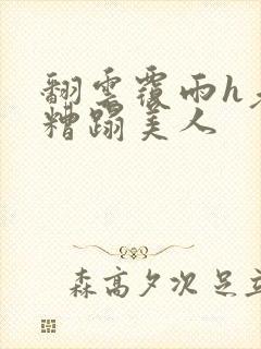 翻云覆雨h老头糟蹋美人