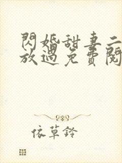 闪婚甜妻二爷求放过免费阅读