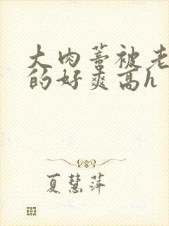 大肉蒂被老头嘬的好爽高h