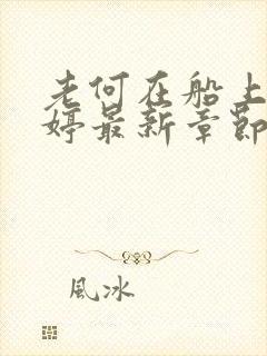 老何在船上弄雨婷最新章节