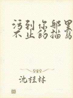 污到你那里滴水不止的描写方法