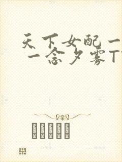 天下女配一般湿 一念夕雾TXT