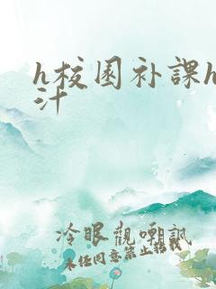 h校园补课h奶汁