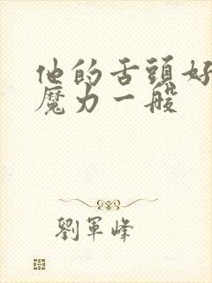 他的舌头好像有魔力一般