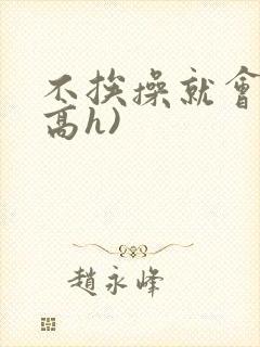 不挨操就会死(高h)